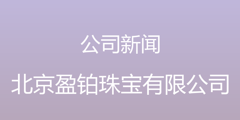 公司新闻 - 北京盈铂珠宝有限公司